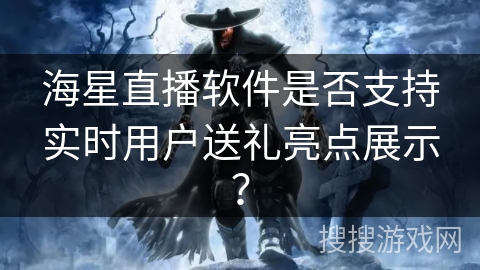 海星直播软件是否支持实时用户送礼亮点展示？