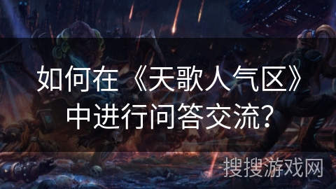 如何在《天歌人气区》中进行问答交流？