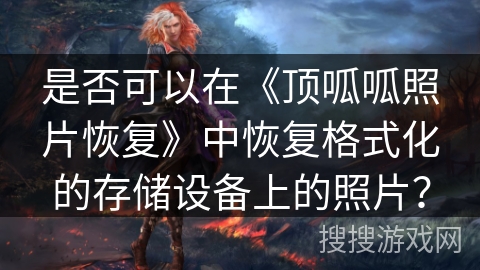 是否可以在《顶呱呱照片恢复》中恢复格式化的存储设备上的照片？
