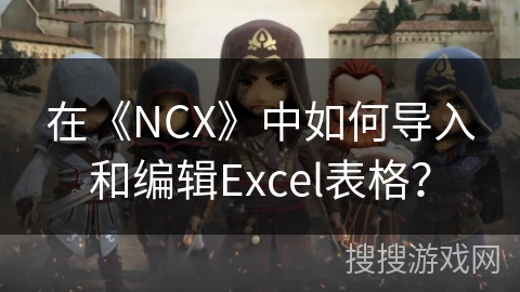 在《NCX》中如何导入和编辑Excel表格？
