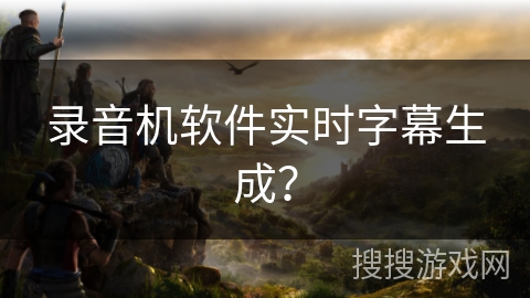 录音机软件实时字幕生成？