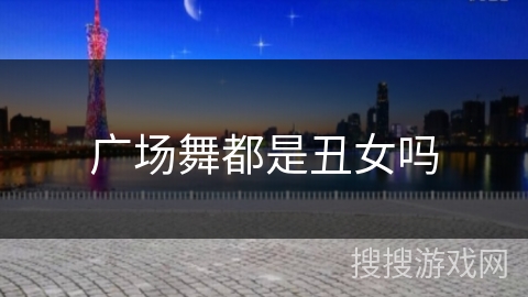 广场舞都是丑女吗