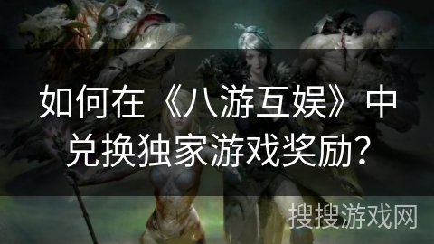 如何在《八游互娱》中兑换独家游戏奖励? 如何在《八游互娱》中兑换独家游戏奖励?