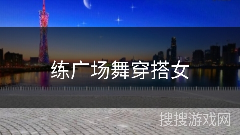 练广场舞穿搭女