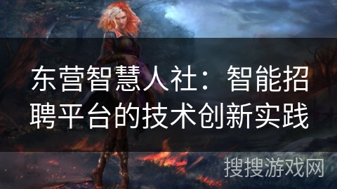 东营智慧人社:智能招聘平台的技术创新实践 东营智慧人社:智能招聘平台的技术创新实践