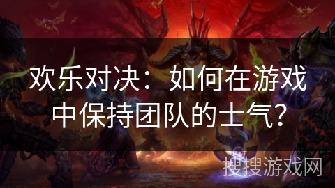 欢乐对决：如何在游戏中保持团队的士气？