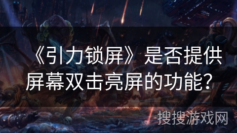 《引力锁屏》是否提供屏幕双击亮屏的功能? 《引力锁屏》是否提供屏幕双击亮屏的功能?