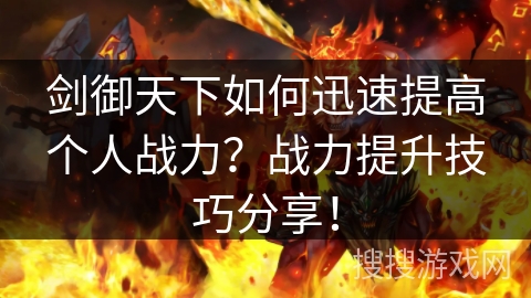 剑御天下如何迅速提高个人战力?战力提升技巧分享! 剑御天下如何迅速提高个人战力?战力提升技巧分享!