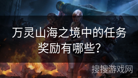 万灵山海之境中的任务奖励有哪些？