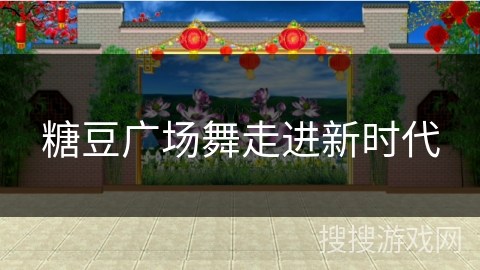 糖豆广场舞走进新时代