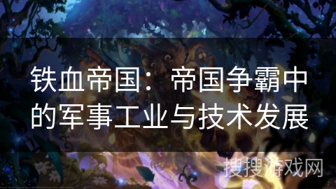铁血帝国：帝国争霸中的军事工业与技术发展