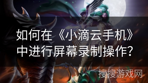 如何在《小滴云手机》中进行屏幕录制操作? 如何在《小滴云手机》中进行屏幕录制操作?
