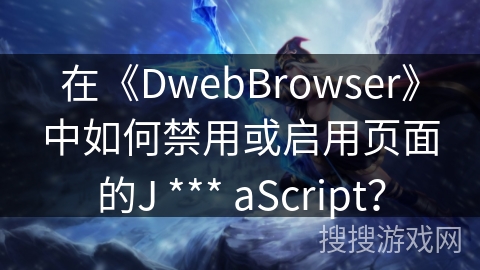 在《DwebBrowser》中如何禁用或启用页面的J *** aScript? 在《DwebBrowser》中如何禁用或启用页面的J *** aScript?