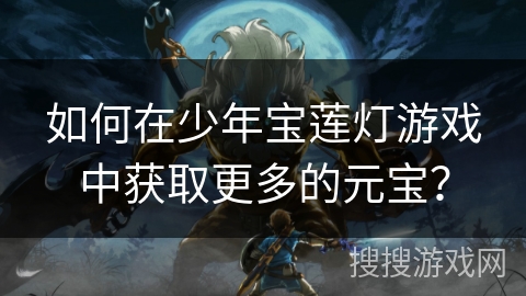 如何在少年宝莲灯游戏中获取更多的元宝？