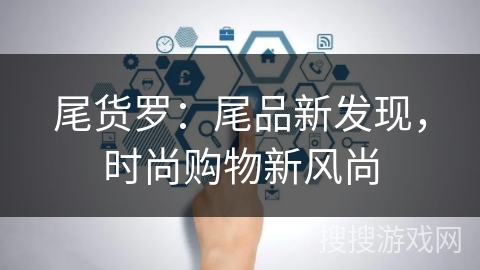 尾货罗:尾品新发现,时尚购物新风尚 尾货罗:尾品新发现,时尚购物新风尚