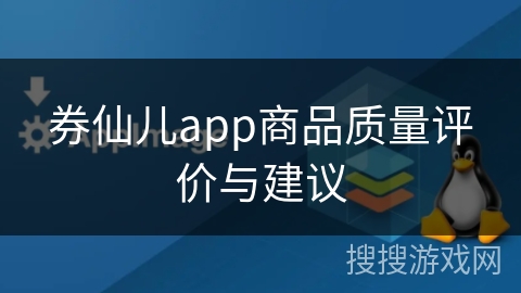 券仙儿app商品质量评价与建议 券仙儿app商品质量评价与建议
