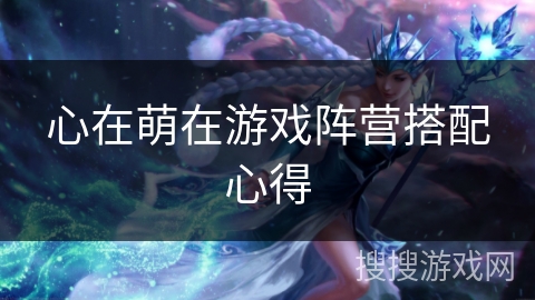 心在萌在游戏阵营搭配心得