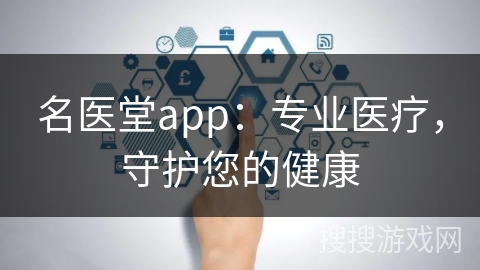 名医堂app:专业医疗,守护您的健康 名医堂app:专业医疗,守护您的健康