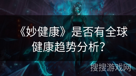 《妙健康》是否有全球健康趋势分析? 《妙健康》是否有全球健康趋势分析?