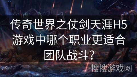 传奇世界之仗剑天涯H5游戏中哪个职业更适合团队战斗? 传奇世界之仗剑天涯H5游戏中哪个职业更适合团队战斗?