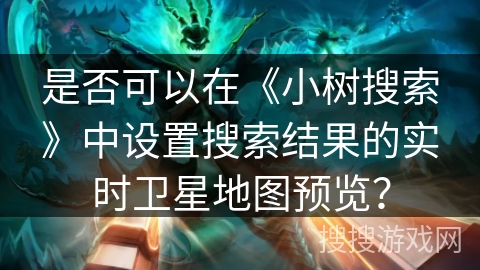 是否可以在《小树搜索》中设置搜索结果的实时卫星地图预览? 是否可以在《小树搜索》中设置搜索结果的实时卫星地图预览?