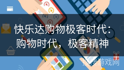 快乐达购物极客时代：购物时代，极客精神