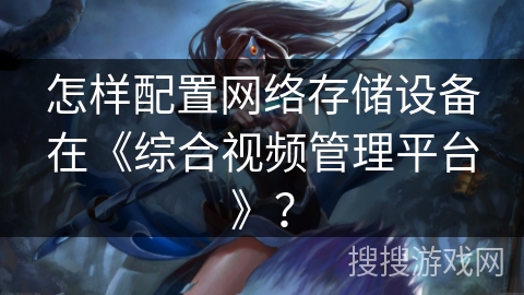 怎样配置网络存储设备在《综合视频管理平台》? 怎样配置网络存储设备在《综合视频管理平台》?