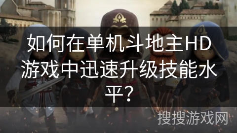 如何在单机斗地主HD游戏中迅速升级技能水平? 如何在单机斗地主HD游戏中迅速升级技能水平?