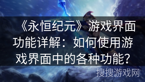 《永恒纪元》游戏界面功能详解:如何使用游戏界面中的各种功能? 《永恒纪元》游戏界面功能详解:如何使用游戏界面中的各种功能?