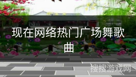 现在网络热门广场舞歌曲