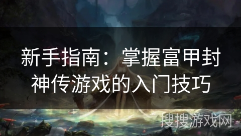 新手指南：掌握富甲封神传游戏的入门技巧