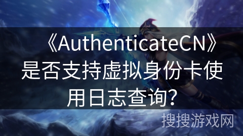 《AuthenticateCN》是否支持虚拟身份卡使用日志查询？