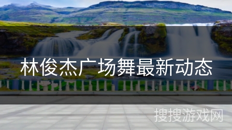 林俊杰广场舞最新动态