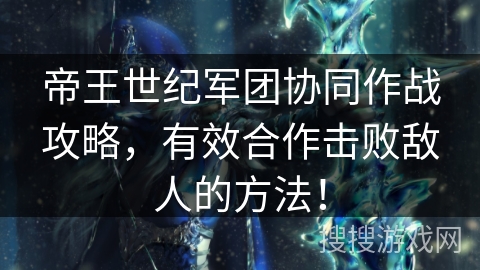 帝王世纪军团协同作战攻略，有效合作击败敌人的方法！