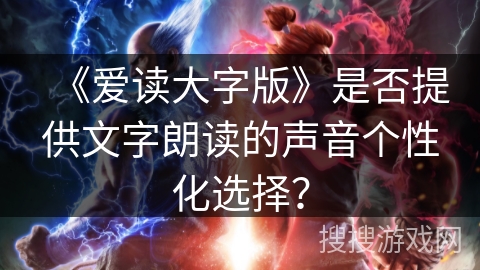 《爱读大字版》是否提供文字朗读的声音个性化选择？