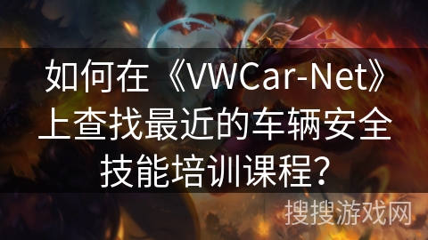 如何在《VWCar-Net》上查找最近的车辆安全技能培训课程？