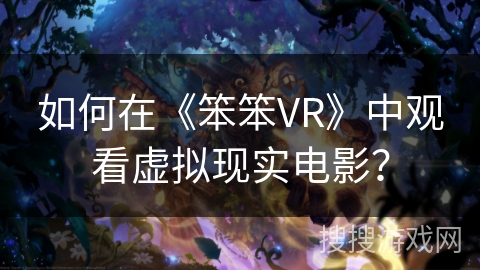 如何在《笨笨VR》中观看虚拟现实电影？