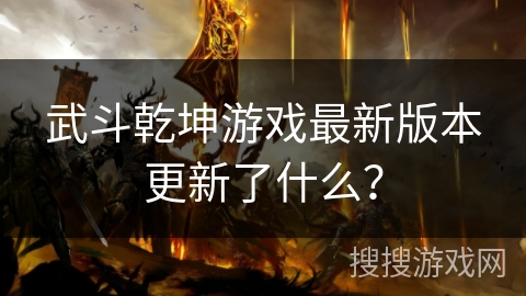 武斗乾坤游戏最新版本更新了什么？