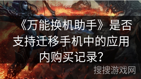 《万能换机助手》是否支持迁移手机中的应用内购买记录？