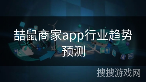 喆鼠商家app行业趋势预测 喆鼠商家app行业趋势预测