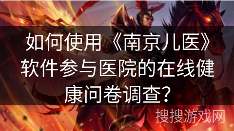 如何使用《南京儿医》软件参与医院的在线健康问卷调查? 如何使用《南京儿医》软件参与医院的在线健康问卷调查?
