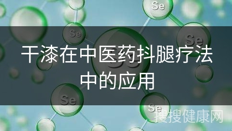 干漆在中医药抖腿疗法中的应用