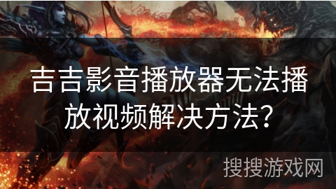 吉吉影音播放器无法播放视频解决方法？