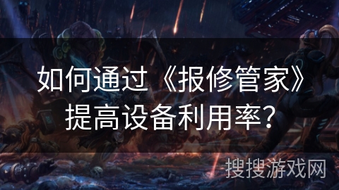 如何通过《报修管家》提高设备利用率？