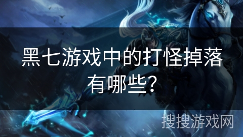 黑七游戏中的打怪掉落有哪些？