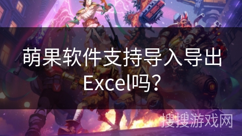 萌果软件支持导入导出Excel吗？