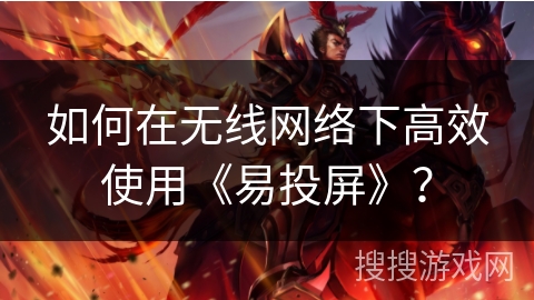 如何在无线网络下高效使用《易投屏》？