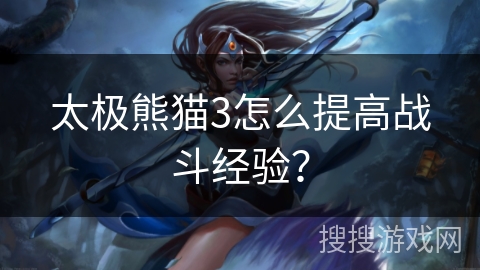 太极熊猫3怎么提高战斗经验？