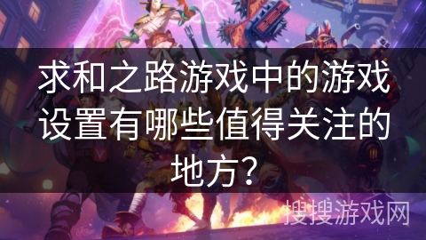 求和之路游戏中的游戏设置有哪些值得关注的地方？