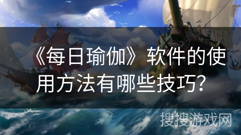 《每日瑜伽》软件的使用方法有哪些技巧？